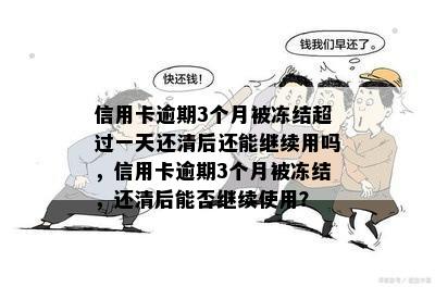 信用卡逾期3个月被冻结超过一天还清后还能继续用吗，信用卡逾期3个月被冻结，还清后能否继续使用？