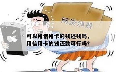 可以用信用卡的钱还钱吗，用信用卡的钱还款可行吗？