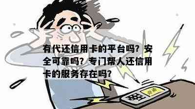 有代还信用卡的平台吗？安全可靠吗？专门帮人还信用卡的服务存在吗？