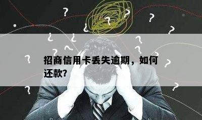 招商信用卡丢失逾期，如何还款？