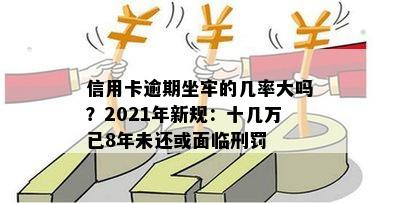 信用卡逾期坐牢的几率大吗？2021年新规：十几万已8年未还或面临刑罚