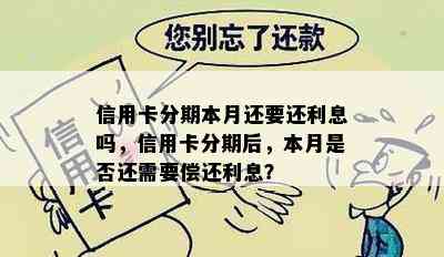 信用卡分期本月还要还利息吗，信用卡分期后，本月是否还需要偿还利息？