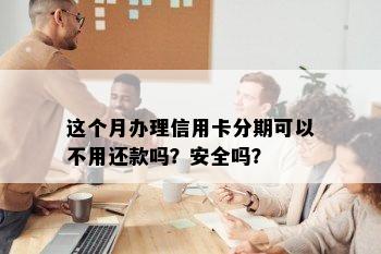 这个月办理信用卡分期可以不用还款吗？安全吗？