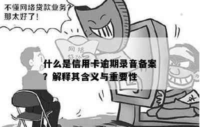 什么是信用卡逾期录音备案？解释其含义与重要性