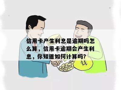 信用卡产生利息是逾期吗怎么算，信用卡逾期会产生利息，你知道如何计算吗？