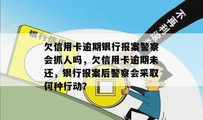 欠信用卡逾期银行报案警察会抓人吗，欠信用卡逾期未还，银行报案后警察会采取何种行动？