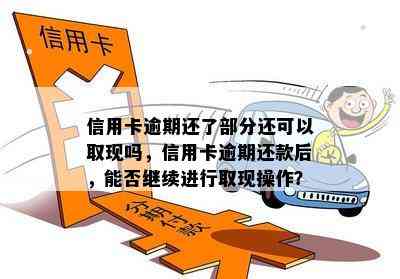 信用卡逾期还了部分还可以取现吗，信用卡逾期还款后，能否继续进行取现操作？