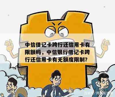 中信借记卡跨行还信用卡有限额吗，中信银行借记卡跨行还信用卡有无额度限制？