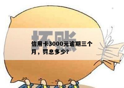 信用卡3000元逾期三个月，罚息多少？