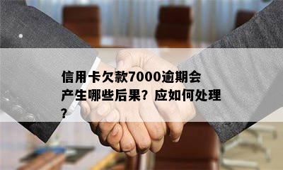 信用卡欠款7000逾期会产生哪些后果？应如何处理？