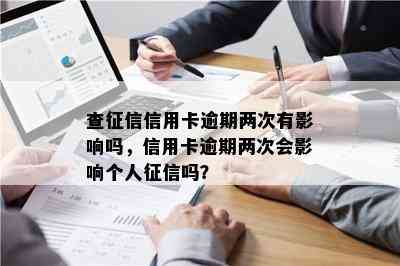 查信用卡逾期两次有影响吗，信用卡逾期两次会影响个人吗？