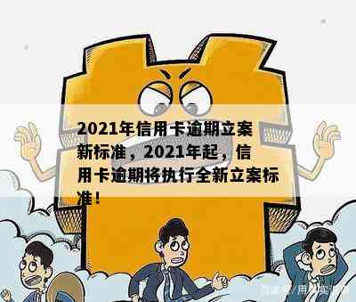 2021年信用卡逾期立案新标准，2021年起，信用卡逾期将执行全新立案标准！