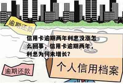 信用卡逾期两年利息没涨怎么回事，信用卡逾期两年，利息为何未增长？