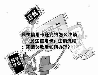 民生信用卡还完钱怎么注销，「民生信用卡」注销流程：还清欠款后如何办理？