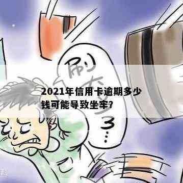 2021年信用卡逾期多少钱可能导致坐牢？