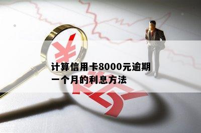 计算信用卡8000元逾期一个月的利息方法