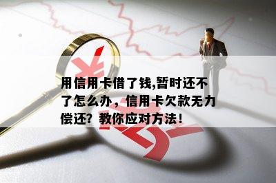 用信用卡借了钱,暂时还不了怎么办，信用卡欠款无力偿还？教你应对方法！