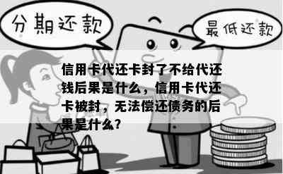 信用卡代还卡封了不给代还钱后果是什么，信用卡代还卡被封，无法偿还债务的后果是什么？