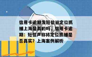 信用卡逾期发短信说定位抓捕上海是真的吗，信用卡逾期：短信声称将定位抓捕是否真实？上海案例解析