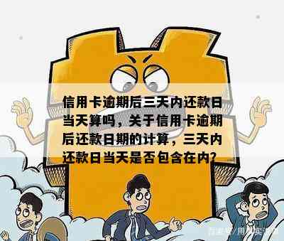 信用卡逾期后三天内还款日当天算吗，关于信用卡逾期后还款日期的计算，三天内还款日当天是否包含在内？