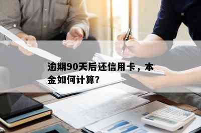 逾期90天后还信用卡，本金如何计算？