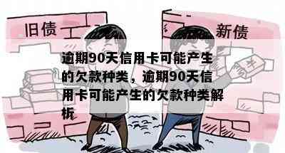 逾期90天信用卡可能产生的欠款种类，逾期90天信用卡可能产生的欠款种类解析