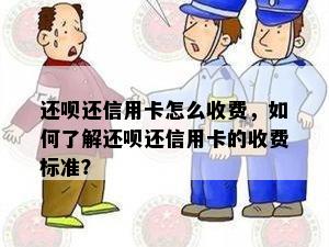 还呗还信用卡怎么收费，如何了解还呗还信用卡的收费标准？