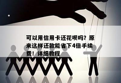 可以用信用卡还花呗吗？原来这样还款能省下4倍手续费！详细教程