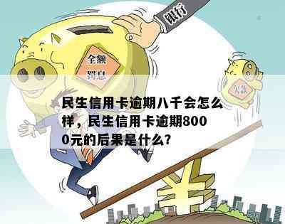 民生信用卡逾期八千会怎么样，民生信用卡逾期8000元的后果是什么？