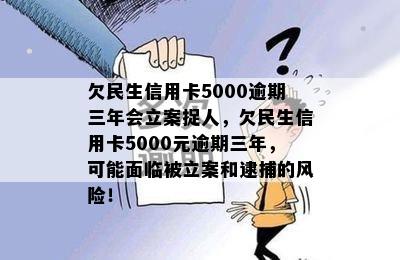 欠民生信用卡5000逾期三年会立案捉人，欠民生信用卡5000元逾期三年，可能面临被立案和逮捕的风险！