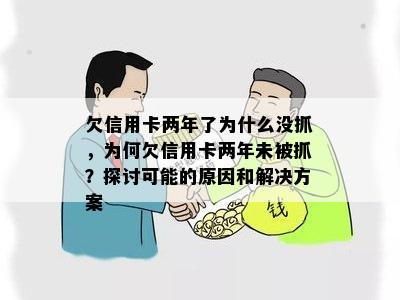 欠信用卡两年了为什么没抓，为何欠信用卡两年未被抓？探讨可能的原因和解决方案