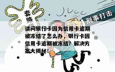 请问银行卡因为信用卡逾期被冻结了怎么办，银行卡因信用卡逾期被冻结？解决方案大揭秘！