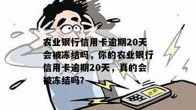 农业银行信用卡逾期20天会被冻结吗，你的农业银行信用卡逾期20天，真的会被冻结吗？