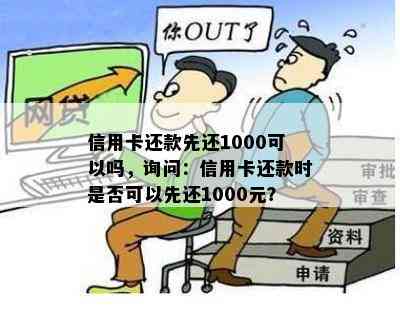 信用卡还款先还1000可以吗，询问：信用卡还款时是否可以先还1000元？