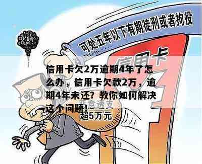 信用卡欠2万逾期4年了怎么办，信用卡欠款2万，逾期4年未还？教你如何解决这个问题！