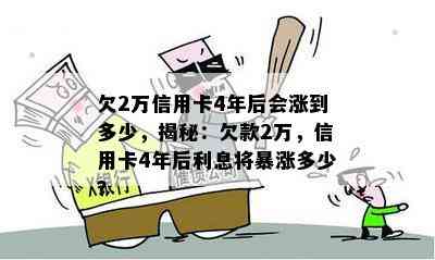 欠2万信用卡4年后会涨到多少，揭秘：欠款2万，信用卡4年后利息将暴涨多少？