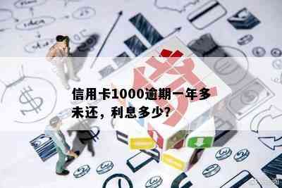 信用卡1000逾期一年多未还，利息多少？