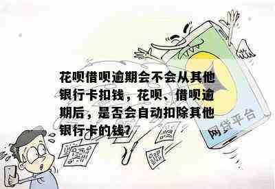 花呗借呗逾期会不会从其他银行卡扣钱，花呗、借呗逾期后，是否会自动扣除其他银行卡的钱？