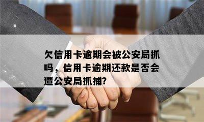 欠信用卡逾期会被公安局抓吗，信用卡逾期还款是否会遭公安局抓捕？