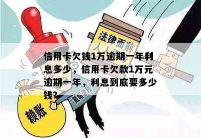 信用卡欠钱1万逾期一年利息多少，信用卡欠款1万元逾期一年，利息到底要多少钱？