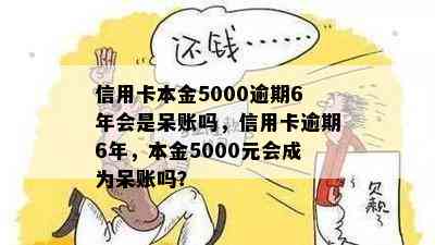 信用卡本金5000逾期6年会是呆账吗，信用卡逾期6年，本金5000元会成为呆账吗？