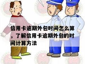 信用卡逾期外包时间怎么算，了解信用卡逾期外包的时间计算方法