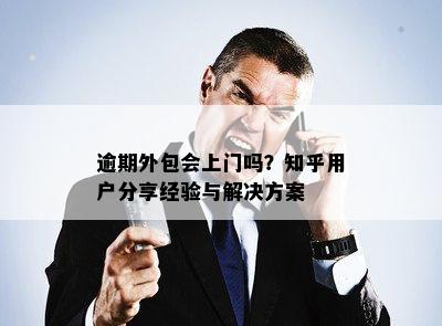 逾期外包会上门吗？知乎用户分享经验与解决方案