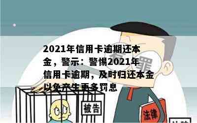 2021年信用卡逾期还本金，警示：警惕2021年信用卡逾期，及时归还本金以免产生更多罚息