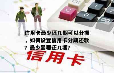 信用卡最少还几期可以分期，如何设置信用卡分期还款？最少需要还几期？