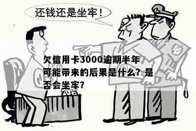 欠信用卡3000逾期半年可能带来的后果是什么？是否会坐牢？