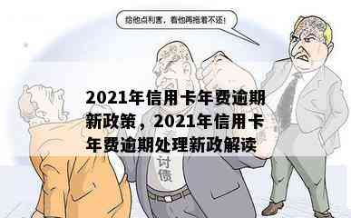 2021年信用卡年费逾期新政策，2021年信用卡年费逾期处理新政解读