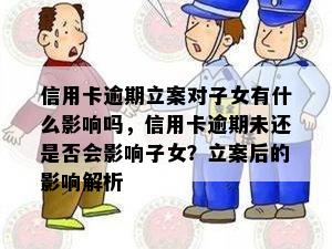 信用卡逾期立案对子女有什么影响吗，信用卡逾期未还是否会影响子女？立案后的影响解析