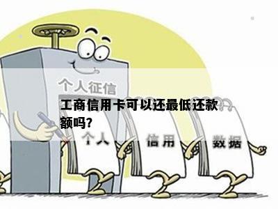 工商信用卡可以还更低还款额吗？