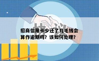 招商信用卡少还了几毛钱会算作逾期吗？该如何处理？